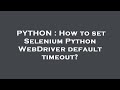 PYTHON : How to set Selenium Python WebDriver default timeout?