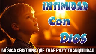 Música CRISTIANA Para Iniciar El Día Lleno De BENDICIONES / INTIMIDAD Con Dios