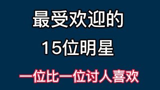 最受欢迎的15位明星，演技超群颜值爆表，看看有没有你家的哪位！【非凡娱乐】