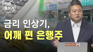 [이슈 돋보기] 금리 인상기, 어깨 편 은행주 - 배종찬 / 인사이트K연구소 소장 / 매일경제TV