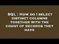 SQL : How do I select distinct columns together with the count of records they have
