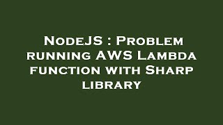 NodeJS : Problem running AWS Lambda function with Sharp library