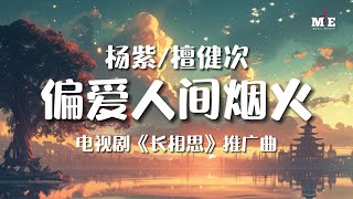 杨紫/檀健次 - 偏爱人间烟火 (电视剧《长相思》推广曲) 『我祈求此生的拥有 偏要长情在左 你在右』[ 高音质 ] [ 动态歌词Lyrics ]