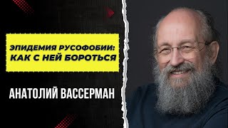 Эпидемия русофобии: как с ней бороться | Анатолий Вассерман