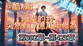 【廢柴的我，突然有了億萬年修為！ EP392-423】【爆笑+修仙+無敵+爽文+輕鬆+無里頭】