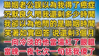 聯姻老公誤以為我得了癌症，沉默良久問我還剩下多少時間，我卻以為他問的是聯姻時間，笑著如實回答 -還剩3個月！一向冷淡的他當場紅了眼眶！當晚一夜七次 一句話我傻了