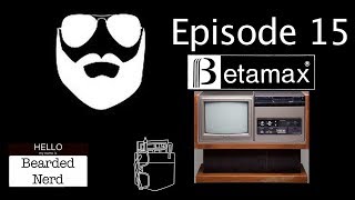 Bearded Nerd - Episode 15: Betamax
