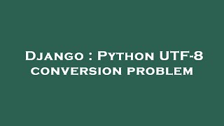 Django : Python UTF-8 conversion problem