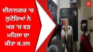 Dinanagar Murder : ਦੀਨਾਨਗਰ 'ਚ ਲੁਟੇਰਿਆਂ ਨੇ ਘਰ 'ਚ ਵੜ ਮਹਿਲਾ ਦਾ ਕੀਤਾ ਕ.ਤਲ