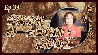 台灣北部第一位宣教師：馬偕博士│20230307宣教之旅│EP39