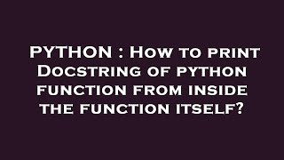 PYTHON : How to print Docstring of python function from inside the function itself?