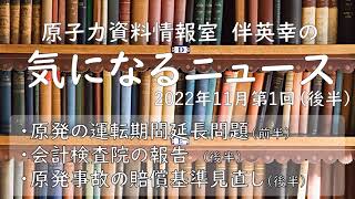 【原子力資料情報室】伴英幸の気になるニュース（2022年11月第1回：後半）原発の運転期間延長問題／原発事故賠償基準の見直し