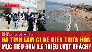 Vấn đề hôm nay: Hà Tĩnh làm gì để hiện thực hóa mục tiêu đón 6,5 triệu lượt khách?