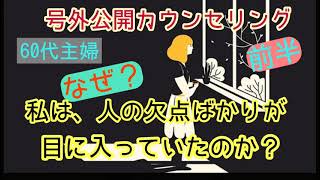 60代主婦 なぜ？私は、人の欠点ばかりが目に入っていたのか？　号外公開カウンセリング　前半