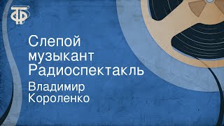 Владимир Короленко. Слепой музыкант. Радиоспектакль