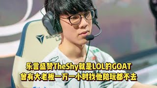 乐言盛赞TheShy就是GOAT！曾有大老板一万一小时找他陪玩都不去！