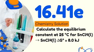 16.41e | Calculate the equilibrium constant at 25 °C for SnCl4(l) → SnCl4(l) ΔG° = 8.0 kJ