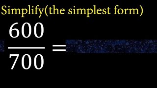 Simplify 600/700 and reduce to the simplest form