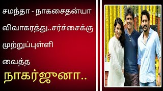 சமந்தா - நாகசைதன்யா விவாகரத்து..சர்ச்சைக்கு முற்றுப்புள்ளி வைத்த நாகர்ஜுனா..