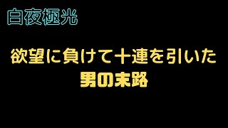 【白夜極光】　欲望に負けてガチャを引いた男の末路