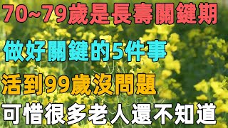 70~79歲是長壽關鍵期，做好關鍵的5件事，活到99歲沒問題，可惜很多老人還不知道！｜聆聽心語