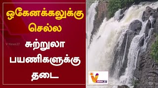 ஒகேனக்கலுக்கு செல்ல சுற்றுலா பயணிகளுக்கு தடை