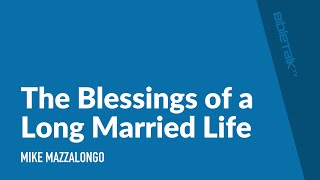The Blessings of a Long Married Life – Mike Mazzalongo // BibleTalk.tv