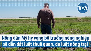 Nông dân Mỹ hy vọng bộ trưởng nông nghiệp sẽ dẫn dắt luật thuế quan, dự luật nông trại | VOA