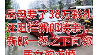 岳母要了38万彩礼还阻拦新郎接亲，新郎一怒之下向邻居女孩求婚