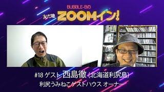 BUBBLE-Bの友だ地ZOOMイン！#18 ゲスト：西島徹 (利尻うみねこゲストハウス)