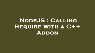 NodeJS : Calling Require with a C++ Addon