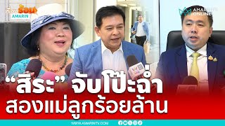 สิระจับโป๊ะฉ่ำ สองแม่ลูก “สามารถ-วิลาวัลย์” เงิน 100 ล้านมาจากไหน | เรื่องร้อนอมรินทร์