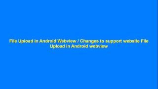 File Upload in Android Webview Changes to support website File Upload in Android webview