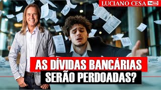 AS DÍVIDAS BANCARIAS SERÃO PERDOADAS? LUCIANO CESA. Compartilhem!