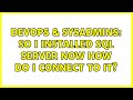 DevOps & SysAdmins: so i installed sql server now how do i connect to it?