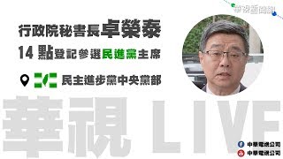 【LIVE直播】行政院祕書長卓榮泰14點登記參選民進黨主席