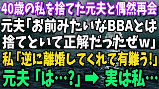 【スカッと】40歳の私を捨てた元夫と偶然再会。元夫「お前みたいなBBAとは別れて正解だったぜｗ」→私「逆に離婚してくれてありがとう！」元夫「は？」実は私…