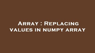 Array : Replacing values in numpy array