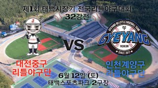 《제1회 태백시장기 전국리틀야구대회 32강전》6월 12일 대전 중구 VS 인천 계양구 [태백스포츠파크 2구장]