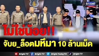 ล็อตมหึมา! ตำรวจ 191 แถลงจับย_เสพติดรายใหญ่ย่านกิ่งแก้ว 10 ล้านเม็ด