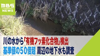 川の水から“基準値の５０倍超”の「有機フッ素化合物」検出　周辺の地下水も調査へ（2023年9月17日）