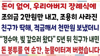 (반전신청사연)사업실패와 이혼으로 돈이없어 우리 아버지 장례식에 조의금 2만원 내고 사라진 친구가 딱해 천만원 보냈더니 \