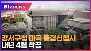 강서구청 마곡 통합신청사, 내년 4월 착공_SK broadband 서울뉴스