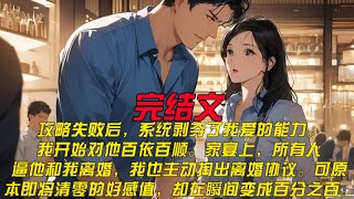 攻略失败后，系统剥夺了我爱的能力。我开始对他百依百顺。家宴上，所有人逼他和我离婚，我也主动掏出离婚协议。可原本即将清零的好感值，却在瞬间变成百分之百。