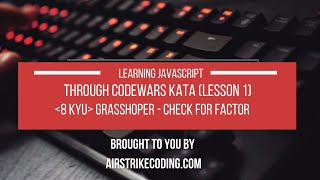Learning Javascript Through Code Wars Kata (Lesson 1: Grasshopper - Check for Factor)