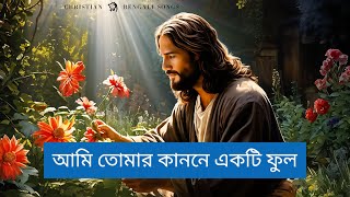 আমি তোমার কাননে একটি ফুল | Ami Tomar Kanone Ekti Ful | Christian Bangla Devotional Song