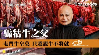 【小題大做】騸牯牛之父 屯門牛皇莫 只選靚牛不將就｜新財肉食