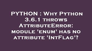 PYTHON : Why Python 3.6.1 throws AttributeError: module 'enum' has no attribute 'IntFlag'?