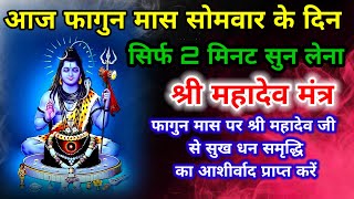 आज फागुन मास सोमवार के दिन सिर्फ 2 मिनट सुने श्री महादेव मंत्र होगी असीम कृपा। #शिवमंत्र #shiv