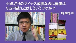 11年ぶりのマイナス成長なのに株価は３万円越えとはどういうワケか？　by 榊淳司